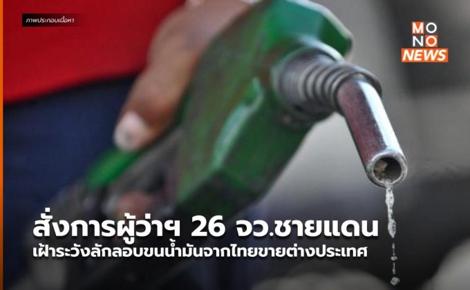 สั่งการผู้ว่าฯ 26 จว.ชายแดน เฝ้าระวังลักลอบขนน้ำมันจากไทยขายต่างประเทศ