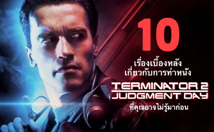 10 เรื่องเบื้องหลังเกี่ยวกับการทำหนัง Terminator 2: Judgment Day ที่คุณอาจไม่รู้มาก่อน