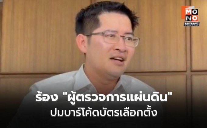“เต้ มงคลกิตติ์” ร้อง “ผู้ตรวจการแผ่นดิน” ปมบาร์โค้ดบัตรเลือกตั้ง