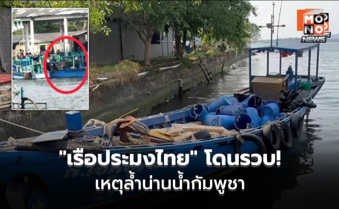 “เรือประมงไทย” โดนรวบ! เหตุล้ำน่านน้ำกัมพูชา หน่วยงานความมั่นคงคาด “เอาคืน” หลังกองทัพเรือไทย ตะเพิด “เรือประมงกัมพูชา” ไปก่อนหน้านี้