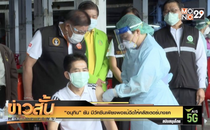 “อนุทิน” ยัน มีวัคซีนเพียงพอแม้ฉีดให้คลัสเตอร์บางแค