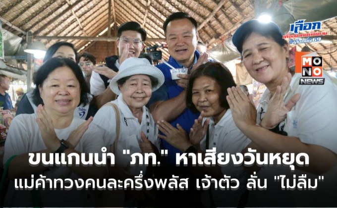 “หัวหน้าหนู” ขนแกนนำ “ภูมิใจไทย” หาเสียงวันหยุด แม่ค้าตะโกนทวงคนละครึ่งพลัส เจ้าตัว ลั่น “ไม่ลืม”
