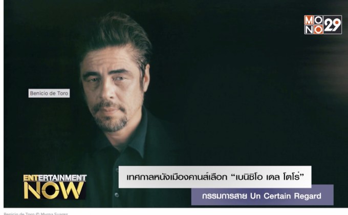 เทศกาลหนังเมืองคานส์เลือก “เบนิซิโอ เดล โตโร่” กรรมการสาย Un Certain Regard
