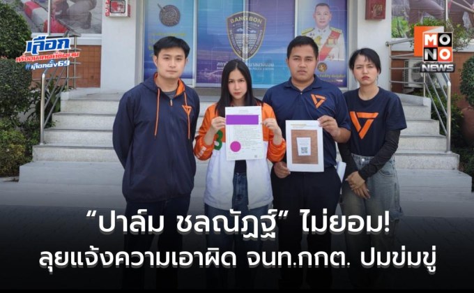 ไม่ยอม! “ปาล์ม ชลณัฏฐ์” ผู้สมัคร สส. กทม. ปชน. ลุยแจ้งความเอาผิด จนท.กกต. หลังถูกข่มขู่