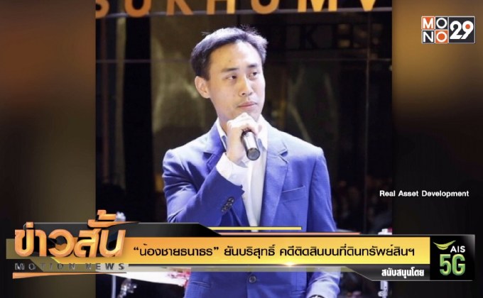 “น้องชายธนาธร” ยันบริสุทธิ์ คดีติดสินบนที่ดินทรัพย์สินฯ