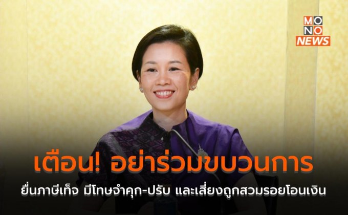 เตือน! อย่าร่วมขบวนการยื่นภาษีเท็จ มีโทษจำคุก-ปรับ และเสี่ยงถูกสวมรอยโอนเงิน