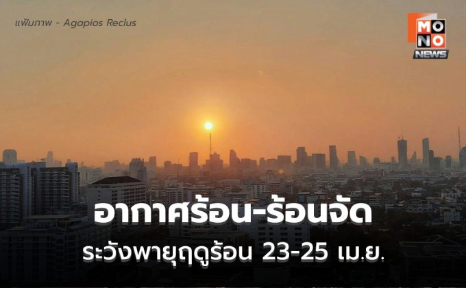 สภาพอากาศวันนี้ อากาศร้อน-ร้อนจัด ระวังพายุฤดูร้อนช่วง 23-25 เม.ย.