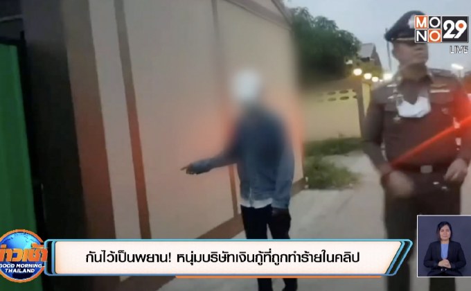 กันไว้เป็นพยาน! หนุ่มบริษัทเงินกู้ที่ถูกทำร้ายในคลิป