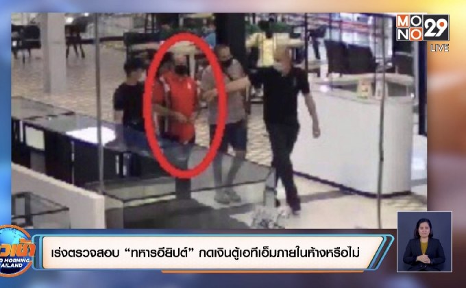 เร่งตรวจสอบ “ทหารอียิปต์” กดเงินตู้เอทีเอ็มภายในห้างหรือไม่