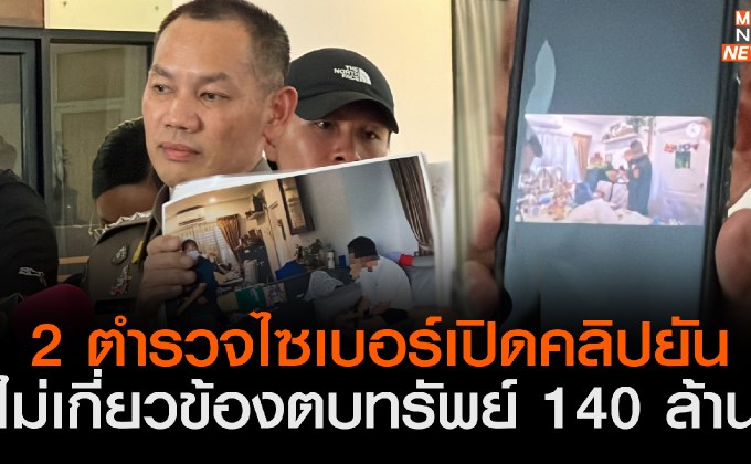 “2 ตำรวจไซเบอร์” เปิดคลิปยันไม่เกี่ยวข้องตบทรัพย์ 140 ล้าน