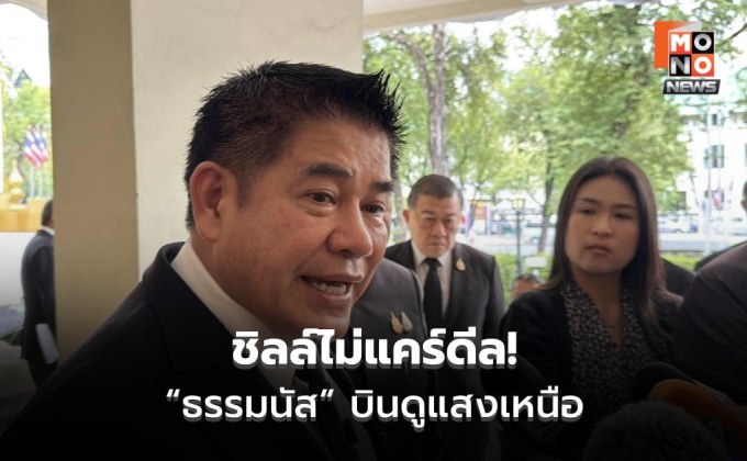 ธรรมนัส ชิลล์การเมือง บินดูแสงเหนือ ไม่กังวลกล้าธรรมเป็นฝ่ายค้าน