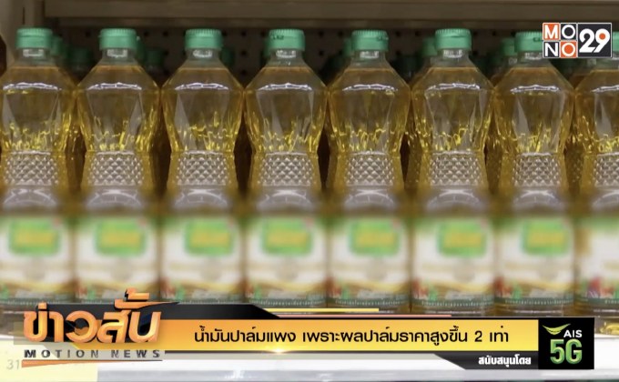 น้ำมันปาล์มแพง เพราะผลปาล์มราคาสูงขึ้น 2 เท่า