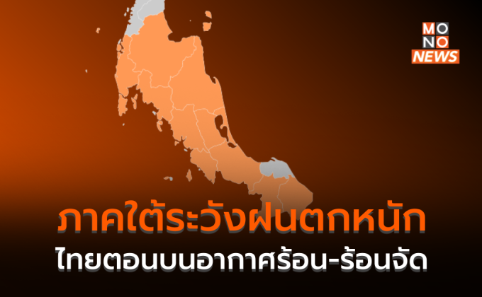 ไทยตอนบนมีฝนเพิ่ม อากาศร้อน-ร้อนจัดบางพื้นที่ / ใต้มีฝนตกหนักบางแห่ง