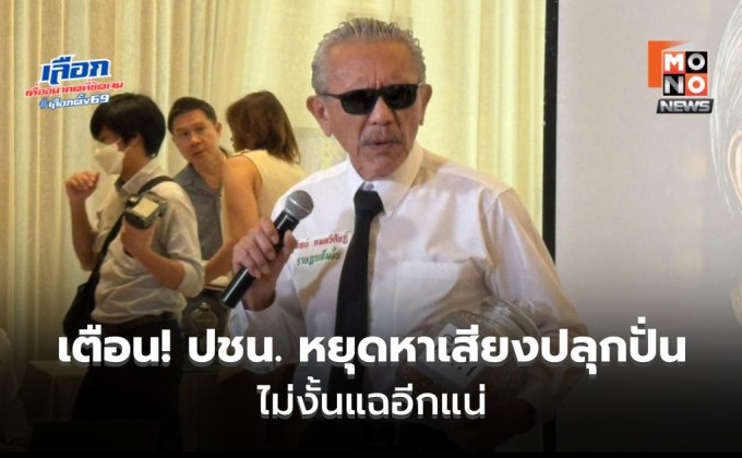 “ชูวิทย์” สุ่มจับส้มเน่า เตือน! หยุดหาเสียงปลุกปั่น หากไม่หยุดแฉอีกแน่