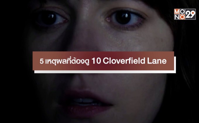 5 เหตุผลที่ต้องดู 10 Cloverfield Lane