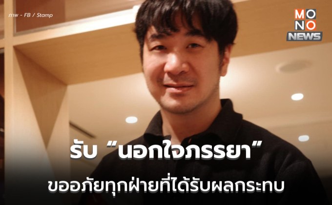 แสตมป์รับ! นอกใจภรรยา ขออภัยพูดไม่เคลียร์จนกระทบ ยันถูกข่มขู่จริง