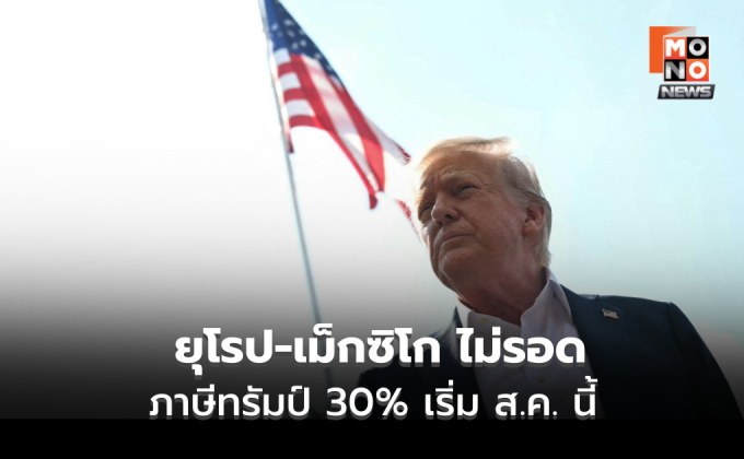 ยุโรป-เม็กซิโก โดนภาษีทรัมป์ 30% เริ่ม ส.ค.นี้