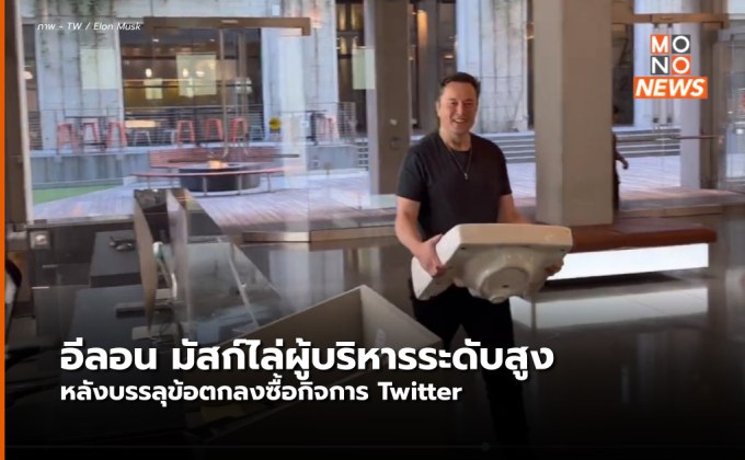 อีลอน มัสก์ไล่ผู้บริหารระดับสูงออก หลังปิดดีล Twitter