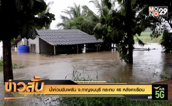 น้ำท่วมฉับพลัน จ.กาญจนบุรี กระทบ 46 หลังคาเรือน