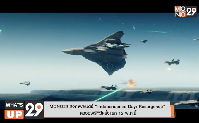MONO29 ส่งภาพยนตร์ “Independence Day: Resurgence”  ลงจอฟรีทีวีครั้งแรก 12 พ.ค.นี้