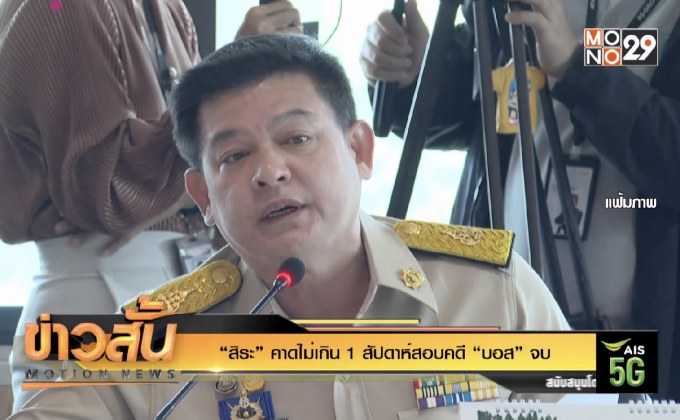 “สิระ” คาดไม่เกิน 1 สัปดาห์สอบคดี “บอส” จบ