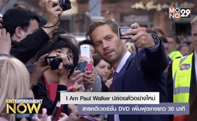 I Am Paul Walker ปล่อยตัวอย่างใหม่ สารคดีเวอร์ชั่น DVD เพิ่มฟุตเทจยาว 30 นาที