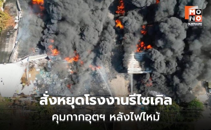 ธนกรสั่งหยุดโรงงานรีไซเคิลปราจีนฯ คุมกากอุตฯ หลังไฟไหม้