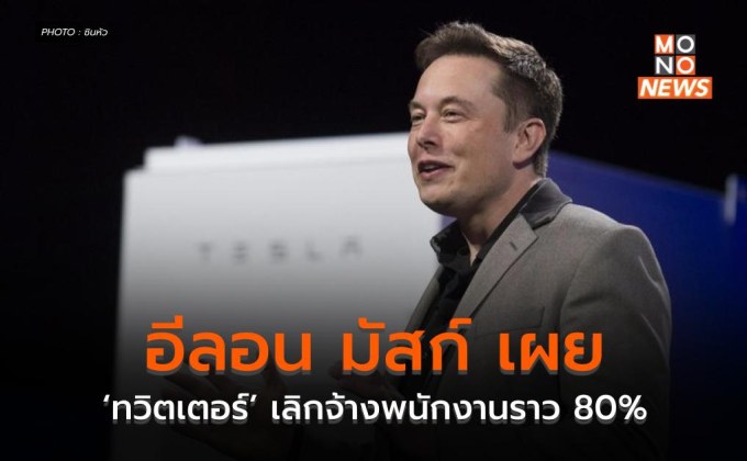 อีลอน มัสก์ เผย ‘ทวิตเตอร์’ เลิกจ้างพนักงานราว 80%