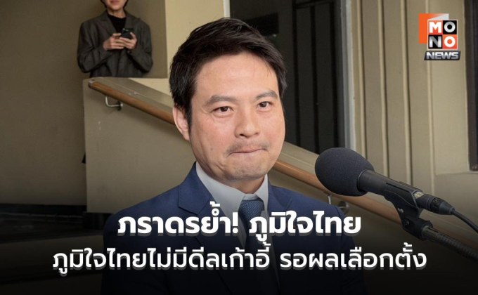 ภราดรย้ำภูมิใจไทยไม่มีดีลเก้าอี้ รอผลเลือกตั้ง ชง กกต.แก้จุดบกพร่อง