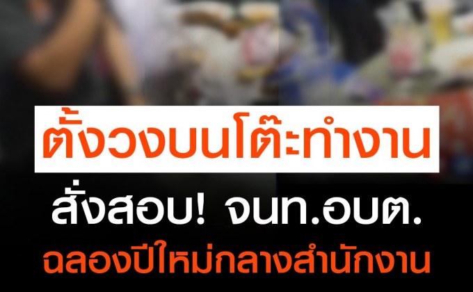 สั่งสอบ! จนท.อบต.ตั้งวงฉลองปีใหม่ กลางห้องกองคลัง