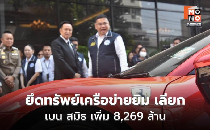 อนุทินแถลงยึดทรัพย์เครือข่ายยิม เลียก-เบน สมิธ เพิ่ม 8,269 ล้าน ลั่นผิดต้องโดน ไม่มีข้อยกเว้น