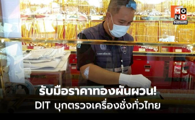 รับมือราคาทองผันผวน! DIT บุกตรวจเครื่องชั่งทั่วไทย ป้องสิทธิผู้บริโภค ย้ำ ต้องมาตรฐาน