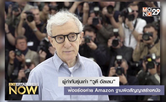 ผู้กำกับรุ่นเก๋า “วูดี อัลเลน” ฟ้องร้องค่าย Amazon ฐานผิดสัญญาสร้างหนัง