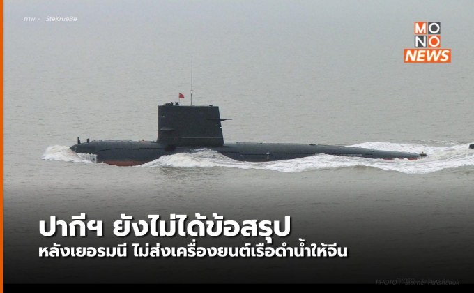 ปากีสถานยังไม่ได้ข้อสรุปหลัง เยอรมันไม่ขายเครื่องเรือดำน้ำที่ให้จีน