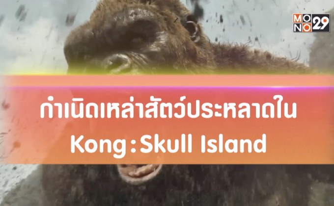 กำเนิดเหล่าสัตว์ประหลาดใน Kong : Skull Island