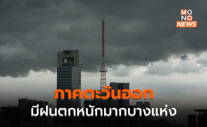 ภาคตะวันออก ระวังฝนตกหนักมากบางพื้นที่