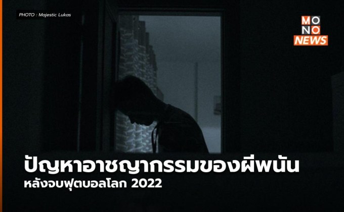 ปัญหาอาชญากรรมของผีพนัน หลังจบฟุตบอลโลก 2022