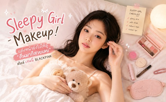 แกะสูตร Sleepy Girl Makeup! แต่งหน้ายังไงให้ดู “ตื่นมาก็สวยเลย” สไตล์ เจนนี่ BLACKPINK