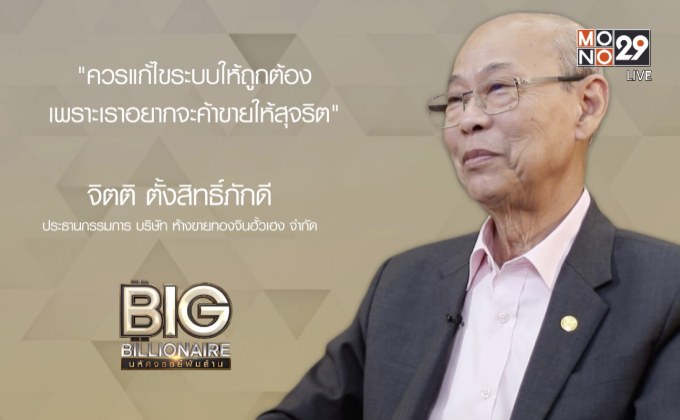 Big Billionaire มหัศจรรย์พันล้าน “จิตติ ตั้งสิทธิ์ภักดี”  ตอน : ยกมาตรฐานธุรกิจ  ผ่านกระบวนการคิดระดับชาติ