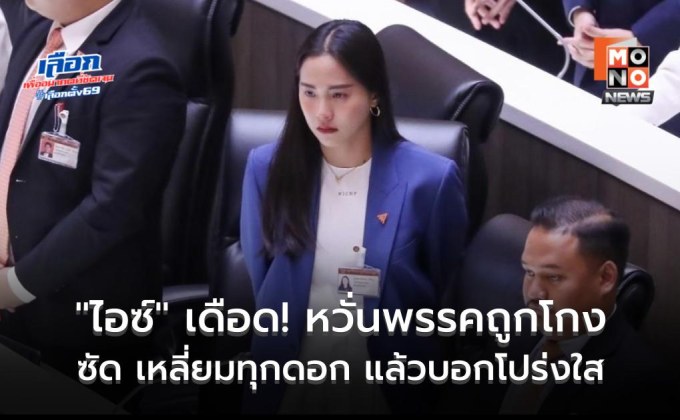 “ไอซ์ รักชนก” เดือด! หวั่นพรรคโดนโกงเลือกตั้ง ซัด เหลี่ยมทุกดอก แล้วบอกโปร่งใส