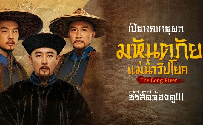 เปิดหกเหตุผล “The Long River มหันตภัยแม่น้ำวิปโยค” ซีรีส์ดีต้องดู!!!