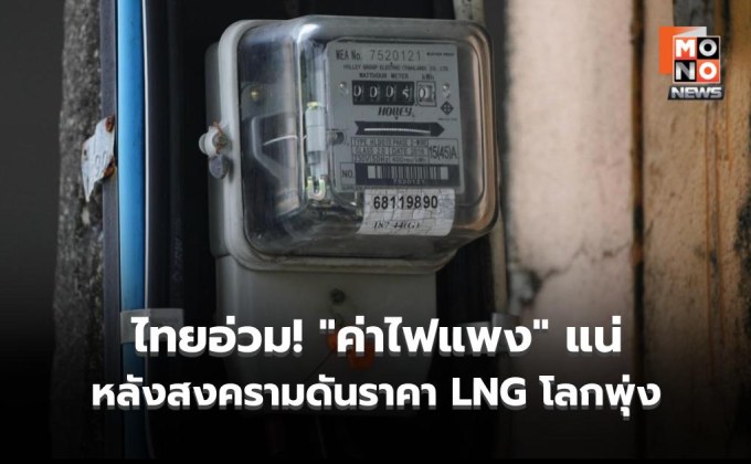 ไทยอ่วม! “ค่าไฟแพง” แน่ หลังสงครามดันราคา LNG โลกพุ่ง ชง 4 มาตรการรับมือ – ฟื้นโรงไฟฟ้าเก่าทันที