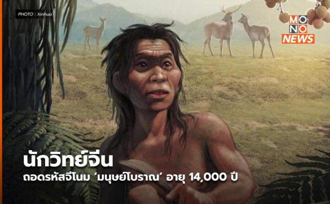 นักวิทย์จีนถอดรหัสจีโนม ‘มนุษย์โบราณ’ อายุ 14,000 ปี