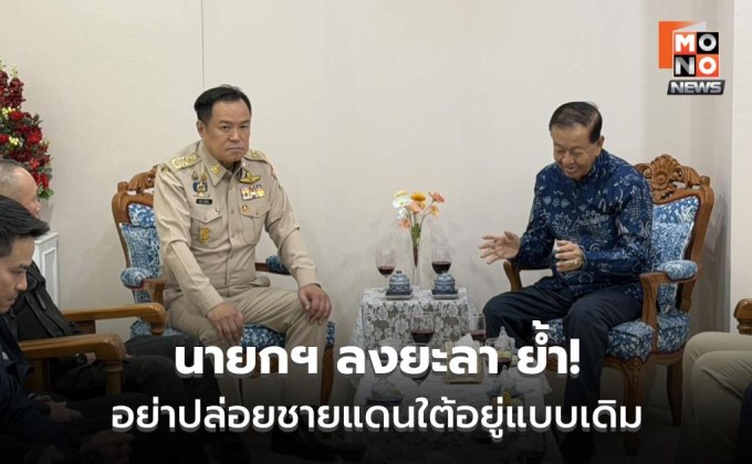 นายกฯ ลงยะลา ย้ำอย่าปล่อยชายแดนใต้อยู่แบบเดิม