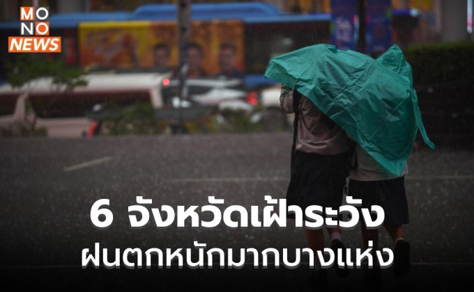 6 จังหวัด เฝ้าระวังฝนตกหนักมาก