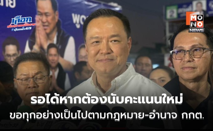 “อนุทิน” บอก รอได้หากต้องนับคะแนนใหม่ ขอทุกอย่างเป็นไปตามกฎหมาย-อำนาจ กกต.