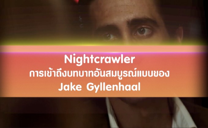Nightcrawler การเข้าถึงบทบาทอันสมบูรณ์แบบของ Jake Gyllenhaal