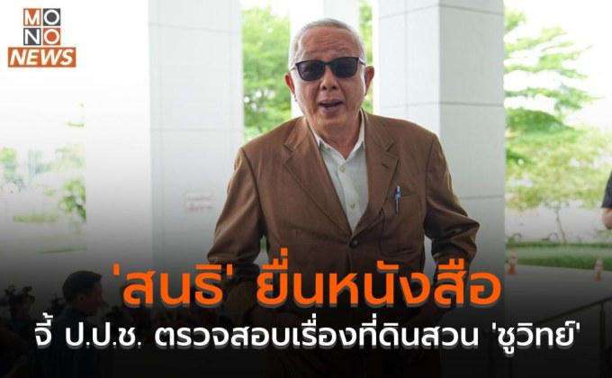 ‘สนธิ’ ยื่นหนังสือจี้ ป.ป.ช. ตรวจสอบเรื่องที่ดินสวน ‘ชูวิทย์’