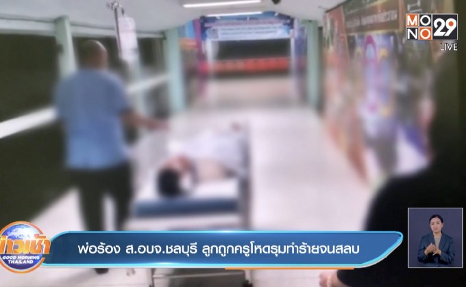 พ่อร้อง ส.อบจ.ชลบุรี ลูกถูกครูโหดรุมทำร้ายจนสลบ