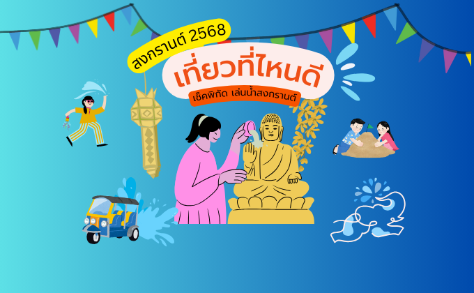 สงกรานต์ 2568 เที่ยวที่ไหนดี เช็คพิกัด เล่นน้ำสงกรานต์